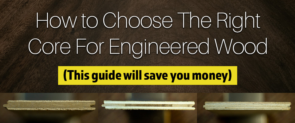 How to Choose the Right Core for Engineered Wood-This Hardwood Guide Will Save You Money today