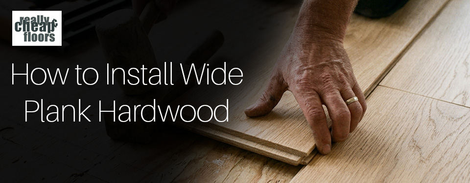 How to Install Wide Plank Hardwood Flooring