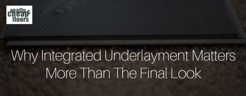 Why Integrated Underlayment Matters More