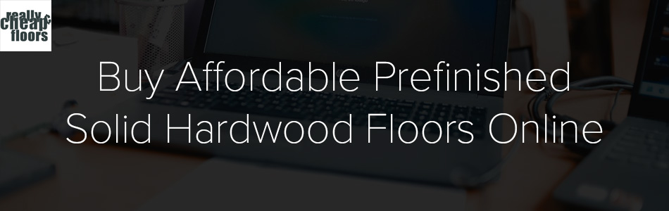 Buy Affordable Prefinished Solid Hardwood Floors Online