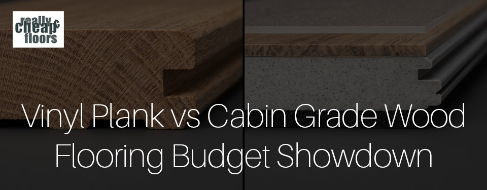 Vinyl Plank vs Cabin Grade Wood flooring for a budget shopper
